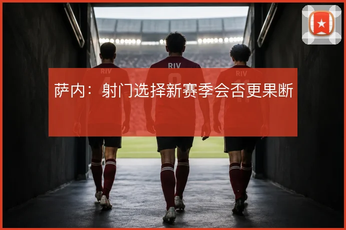 萨内:射门选择新赛季会否更果断