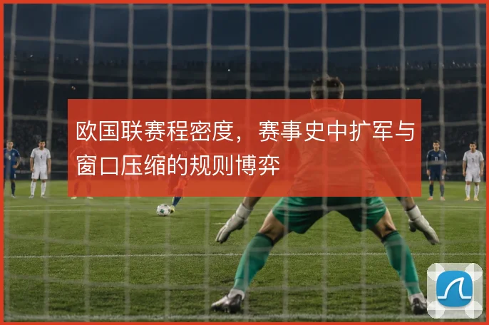 欧国联赛程密度，赛事史中扩军与窗口压缩的规则博弈