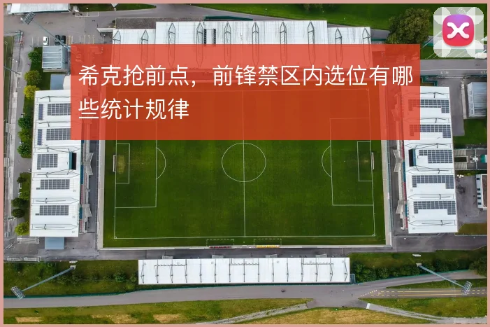 希克抢前点,前锋禁区内选位有哪些统计规律