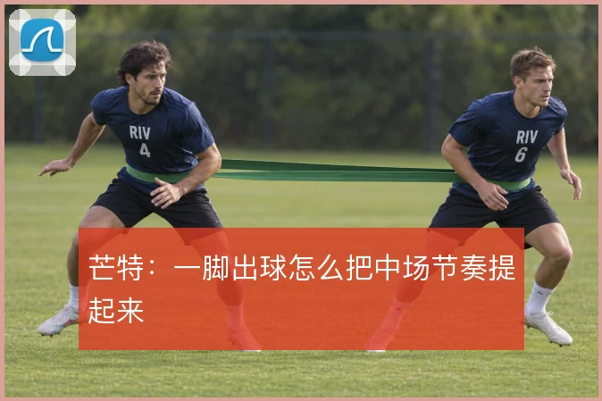 芒特：一脚出球怎么把中场节奏提起来
