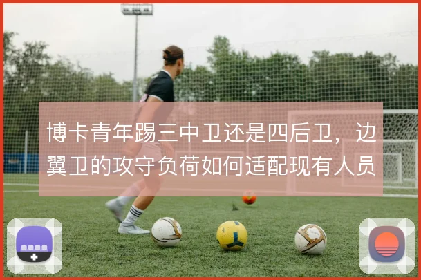 博卡青年踢三中卫还是四后卫，边翼卫的攻守负荷如何适配现有人员