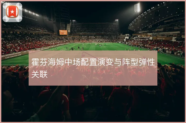 霍芬海姆中场配置演变与阵型弹性关联