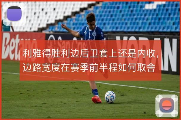 利雅得胜利边后卫套上还是内收，边路宽度在赛季前半程如何取舍