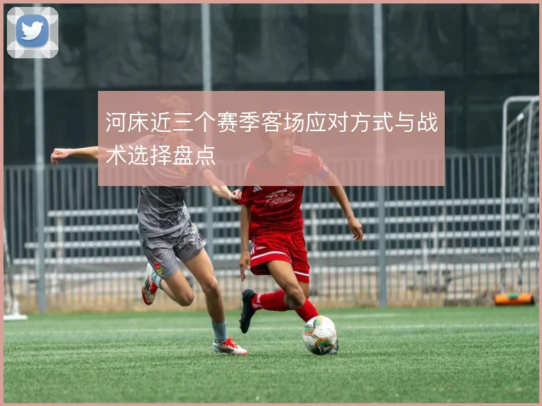 河床近三个赛季客场应对方式与战术选择盘点