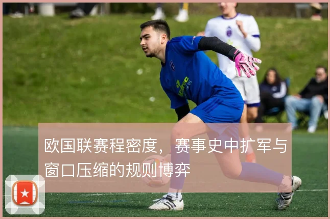 欧国联赛程密度，赛事史中扩军与窗口压缩的规则博弈