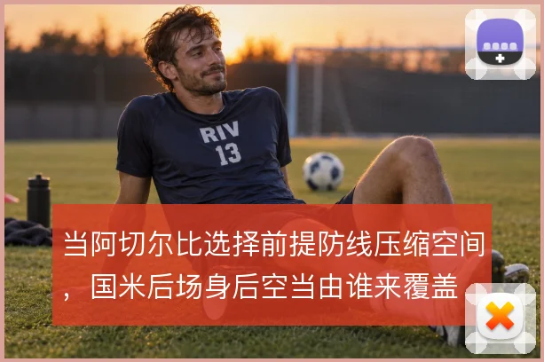 当阿切尔比选择前提防线压缩空间,国米后场身后空当由谁来覆盖