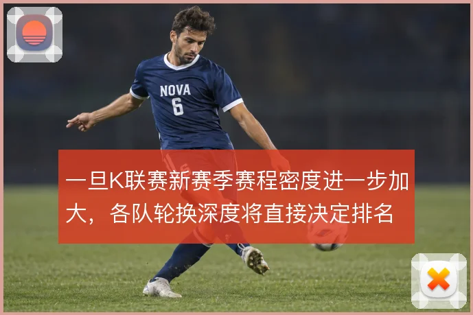 一旦K联赛新赛季赛程密度进一步加大，各队轮换深度将直接决定排名走势