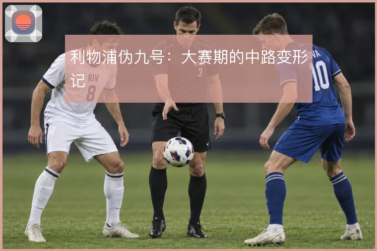 利物浦伪九号:大赛期的中路变形记