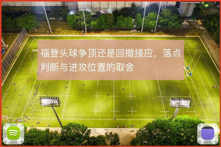 福登头球争顶还是回撤接应，落点判断与进攻位置的取舍