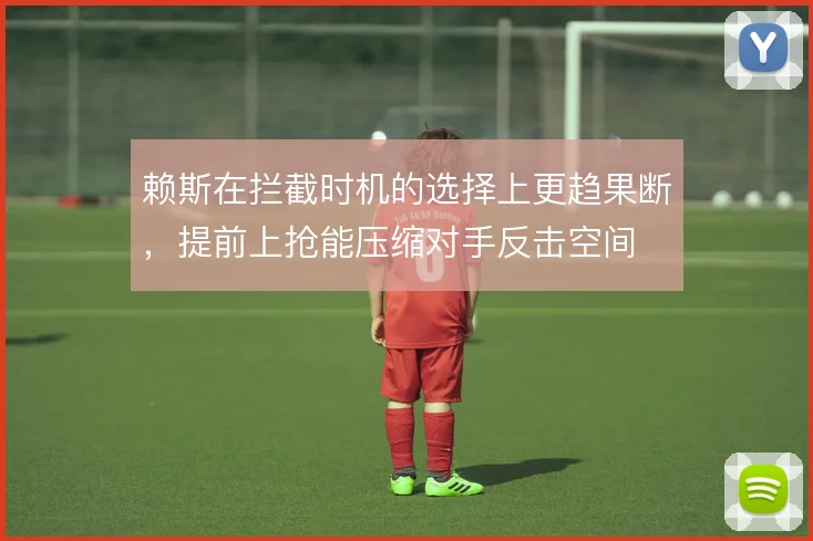 赖斯在拦截时机的选择上更趋果断，提前上抢能压缩对手反击空间