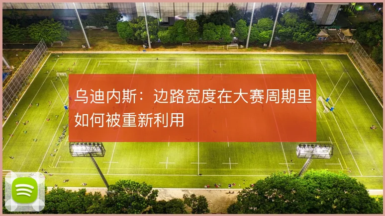 乌迪内斯：边路宽度在大赛周期里如何被重新利用