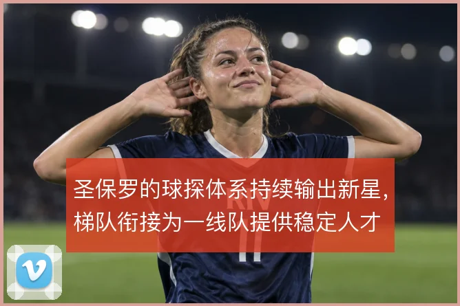 圣保罗的球探体系持续输出新星,梯队衔接为一线队提供稳定人才