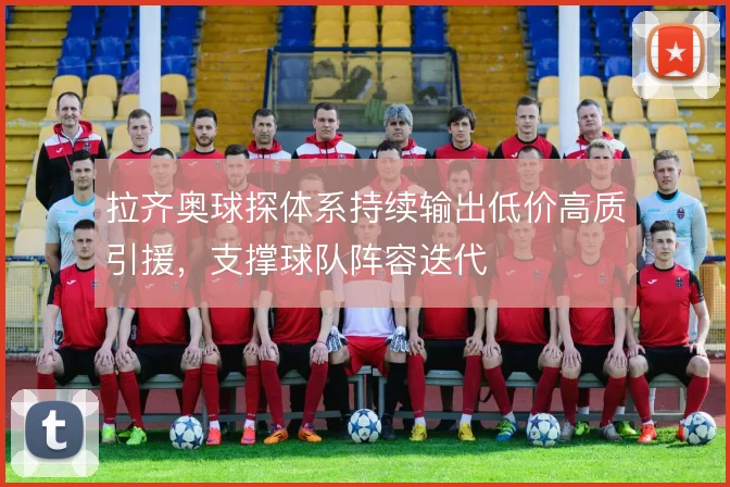 拉齐奥球探体系持续输出低价高质引援，支撑球队阵容迭代