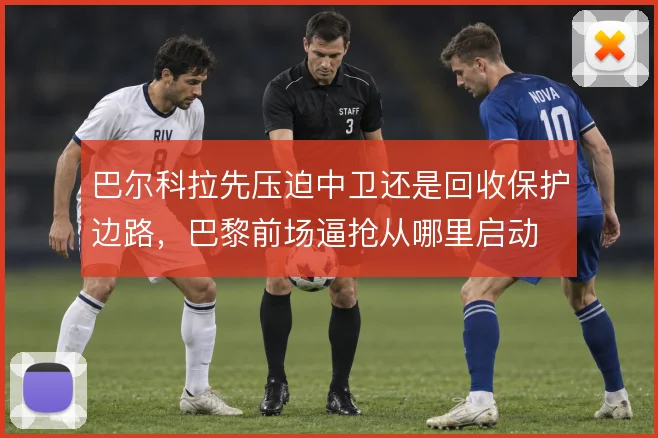 巴尔科拉先压迫中卫还是回收保护边路,巴黎前场逼抢从哪里启动