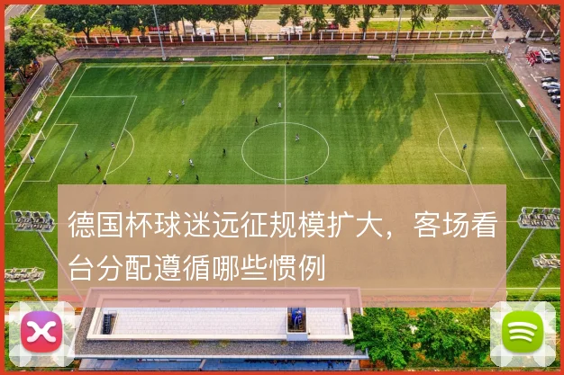 德国杯球迷远征规模扩大，客场看台分配遵循哪些惯例