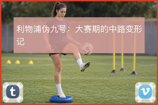 利物浦伪九号:大赛期的中路变形记