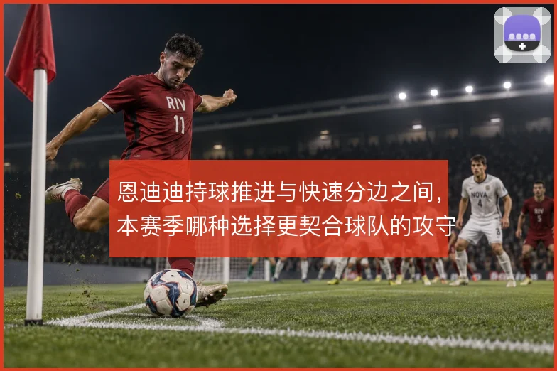 恩迪迪持球推进与快速分边之间,本赛季哪种选择更契合球队的攻守节奏