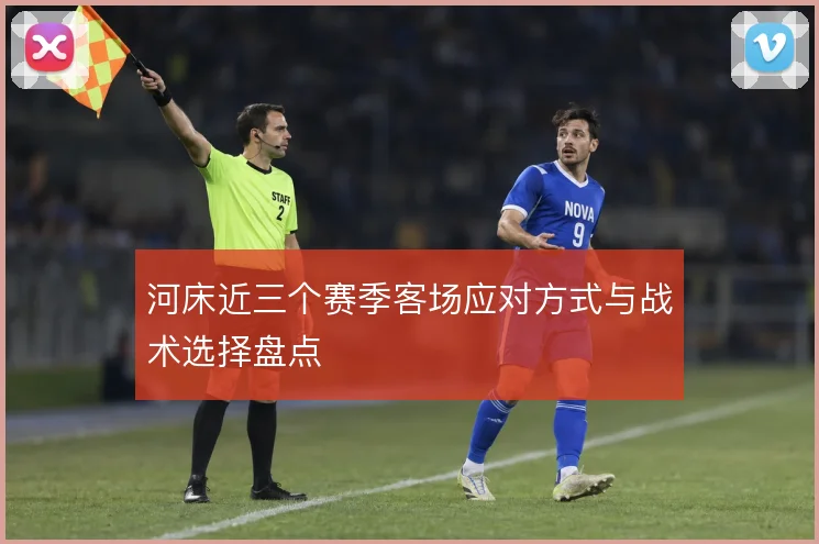 河床近三个赛季客场应对方式与战术选择盘点