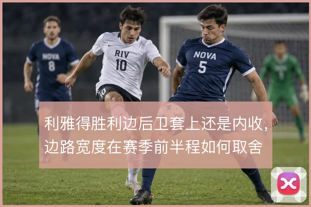 利雅得胜利边后卫套上还是内收，边路宽度在赛季前半程如何取舍