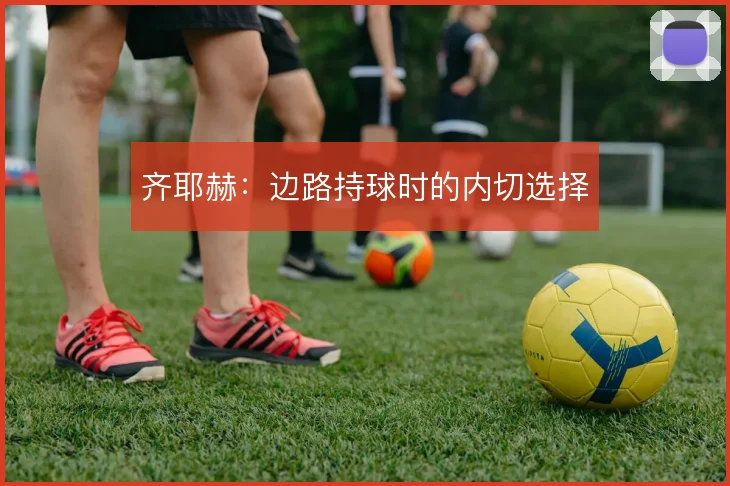 齐耶赫：边路持球时的内切选择