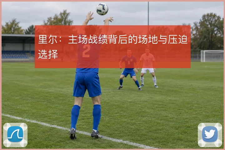 里尔:主场战绩背后的场地与压迫选择