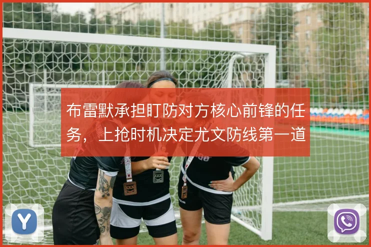 布雷默承担盯防对方核心前锋的任务，上抢时机决定尤文防线第一道质量