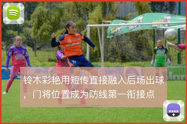铃木彩艳用短传直接融入后场出球,门将位置成为防线第一衔接点