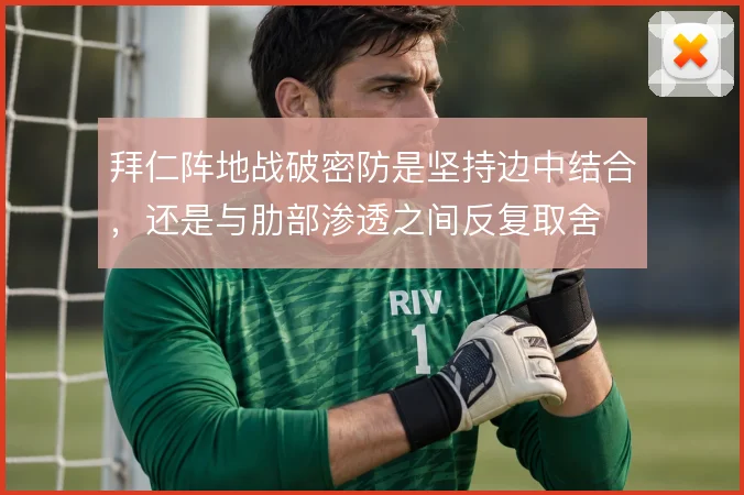 拜仁阵地战破密防是坚持边中结合，还是与肋部渗透之间反复取舍