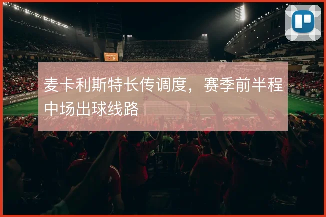 麦卡利斯特长传调度,赛季前半程中场出球线路