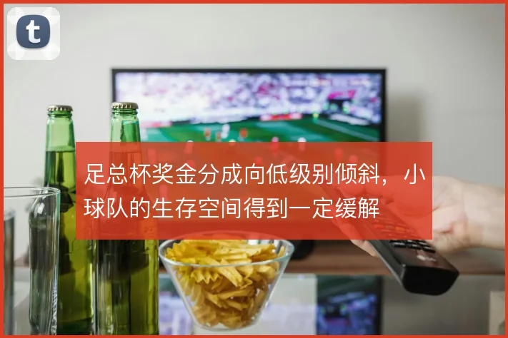 足总杯奖金分成向低级别倾斜,小球队的生存空间得到一定缓解