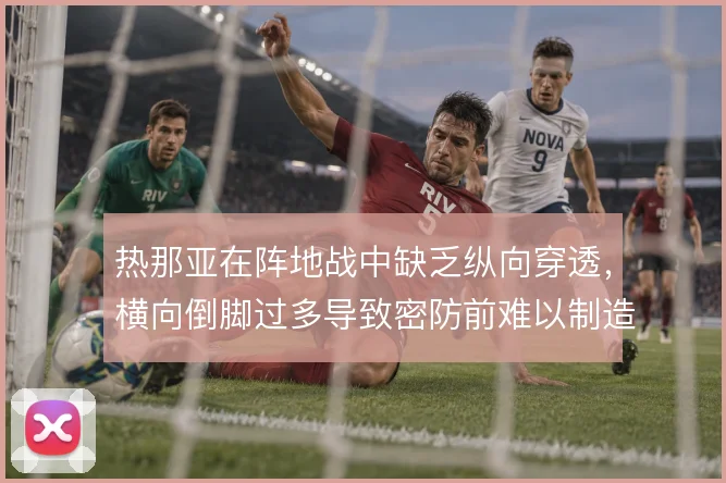 热那亚在阵地战中缺乏纵向穿透,横向倒脚过多导致密防前难以制造威胁
