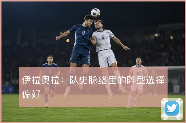 伊拉奥拉：队史脉络里的阵型选择偏好