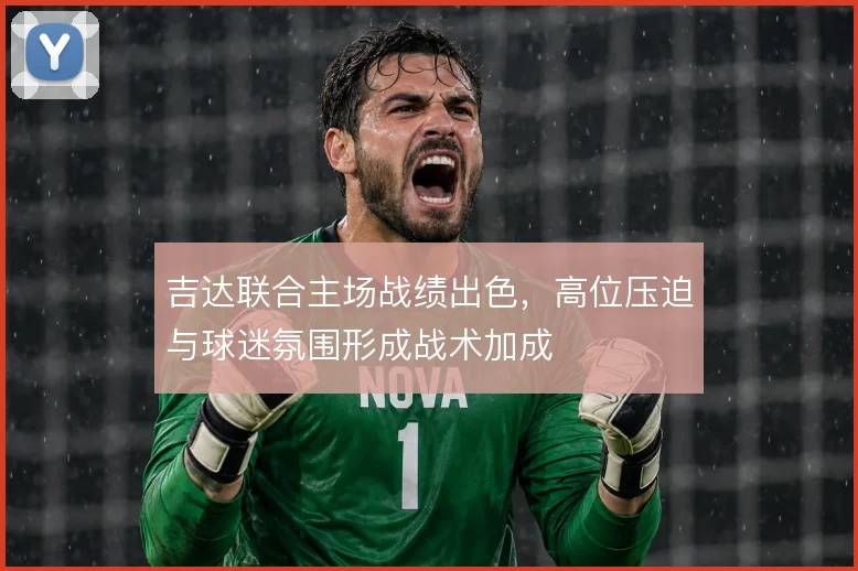 吉达联合主场战绩出色，高位压迫与球迷氛围形成战术加成