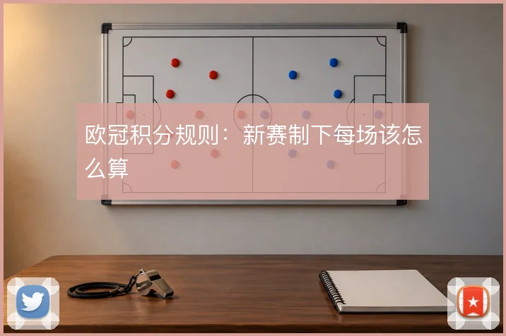 欧冠积分规则:新赛制下每场该怎么算
