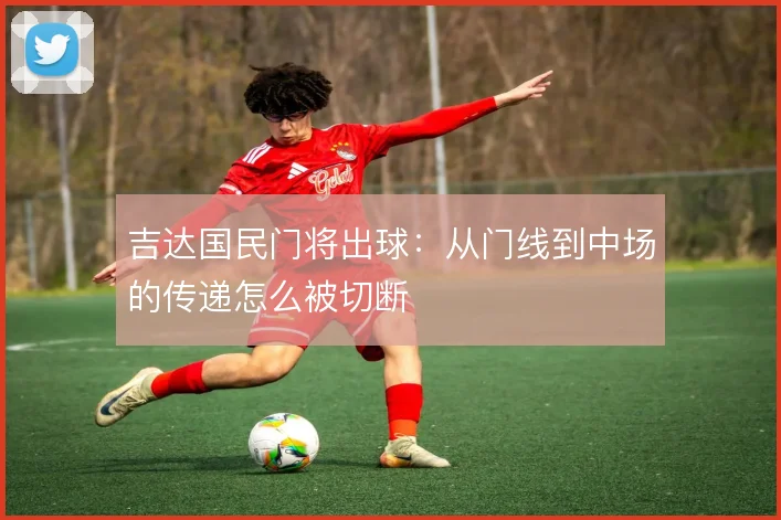 吉达国民门将出球:从门线到中场的传递怎么被切断