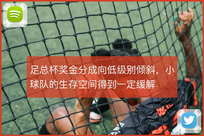 足总杯奖金分成向低级别倾斜,小球队的生存空间得到一定缓解