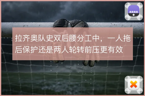 拉齐奥队史双后腰分工中，一人拖后保护还是两人轮转前压更有效