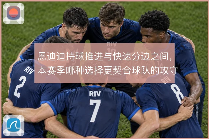 恩迪迪持球推进与快速分边之间,本赛季哪种选择更契合球队的攻守节奏