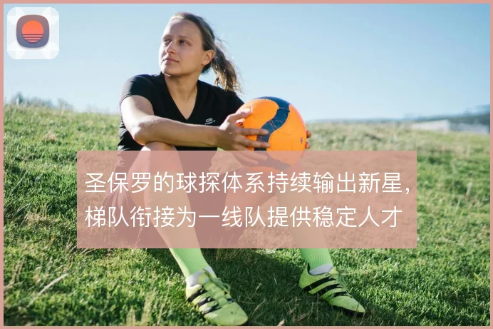 圣保罗的球探体系持续输出新星,梯队衔接为一线队提供稳定人才