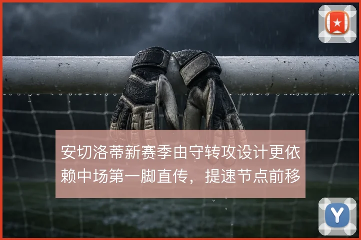 安切洛蒂新赛季由守转攻设计更依赖中场第一脚直传,提速节点前移