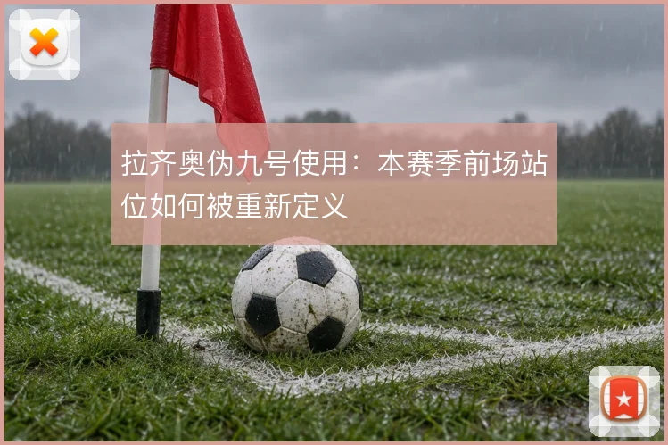 拉齐奥伪九号使用：本赛季前场站位如何被重新定义